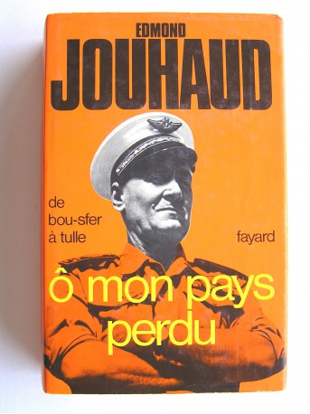 Général Edmond Jouhaud - Ô mon pays perdu. De Bou-Sfer à Tulle