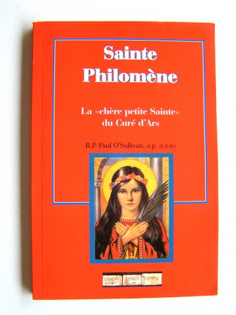 R.P. Paul O'Sullivan - Sainte Philomène. La "chère petite Sainte" du Curé d'Ars