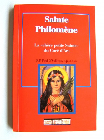 R.P. Paul O'Sullivan - Sainte Philomène. La "chère petite Sainte" du Curé d'Ars