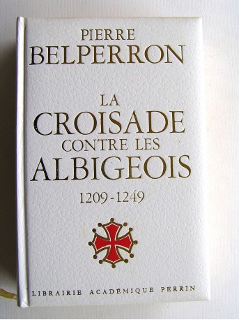 Pierre Belperron - La Croisade contre les Albigeois et l'union du Languedoc à la France. 1209 - 1249