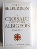 Pierre Belperron - La Croisade contre les Albigeois et l'union du Languedoc à la France. 1209 - 1249 - La Croisade contre les Albigeois et l'union du Languedoc à la France. 1209 - 1249