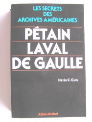 Nérin E. Gun - Pétain, Laval, De Gaulle. Les secrets des archives américaines