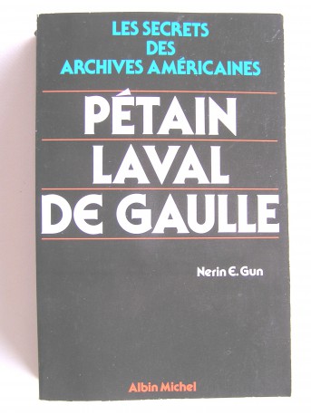 Nérin E. Gun - Pétain, Laval, De Gaulle. Les secrets des archives américaines