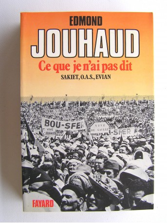 Général Edmond Jouhaud - Ce que je n'ai pas dit. Sakiet, O.A.S, Evian