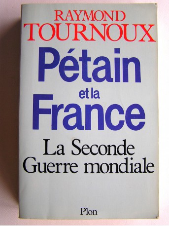 Raymond Tournoux - Pétain et la France. La Seconde Guerre mondiale