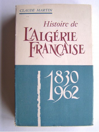 Claude Martin - Histoire de l'Algérie française. 1830 - 1962