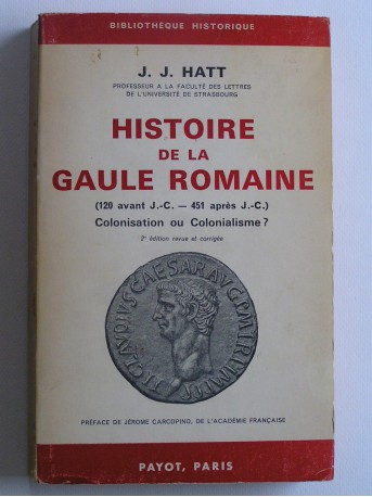 J.J. Hatt - Histoire de gaule Romaine. 120 avant J.C. - 451 après J.C. Colonisation ou Colonialisme?