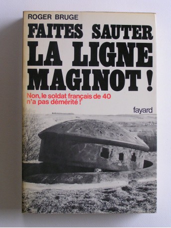 Roger Bruge - faites sauter la ligne Maginot! Non, le soldat français de 40 n'a pas démérité!