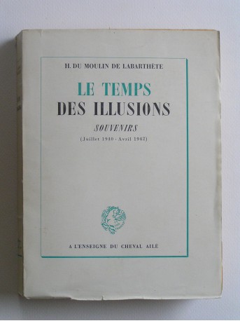 Henri Du Moulin de Labarthète - Le temps des illusions. Souvenirs. juillet 1940 - Avril 1942