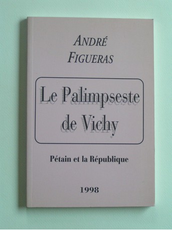 André Figueras - Le palimpseste de Vichy. Pétain et la République