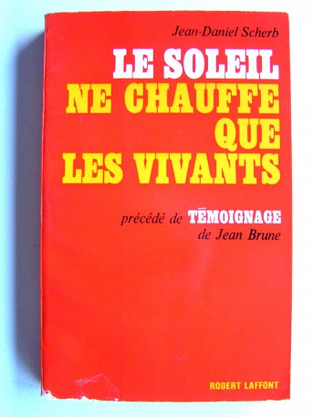 Jean-Daniel Scherb - Le soleil ne chauffe que les vivants. Précédé de témoignage de Jean Brune