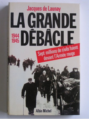 Jacques de Launay - La grande débâcle. 1944 - 1945