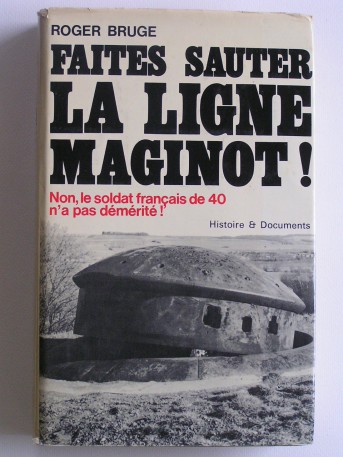 Roger Bruge - Faites sauter la ligne Maginot! Non, le soldat français de 40 n'a pas démérité!