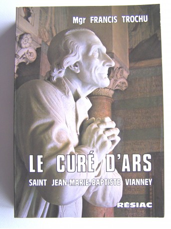 Chanoine Francis Trochu - Le Curé d'Ars. Saint Jean-Marie Vianney