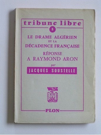 Jacques Soustelle - Le drame algérien et la décadence française. Réponse à Raymond Aron