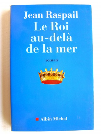 Jean Raspail - Le roi au-delà de la mer