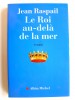 Jean Raspail - Le roi au-delà de la mer