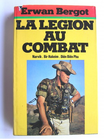 Erwan Bergot - La légion au combat. Narvik. Bir-Hakeim. Diên Biên Phu. La 13ème demi-brigade de Légion étrangère