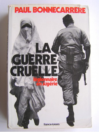 Paul Bonnecarrère - La guerre cruelle. Légionnaires en Algérie