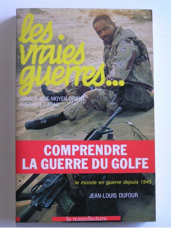 Jean-Louis Dufour - Les vraies guerres. Afrique. Asie. Moyen-Orient. Amérique latine. Le monde en guerre depuis 1945