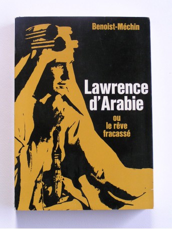 Jacques Benoist-Mechin - Lawrence d'Arabie ou le rêve fracassé