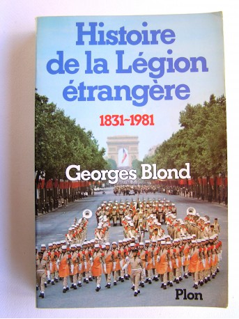 Georges Blond - La Légion Etrangère. 1831 - 1981