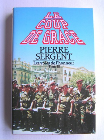 Pierre Sergent - Les voies de l'honneur. tome 3. Le coup de grâce