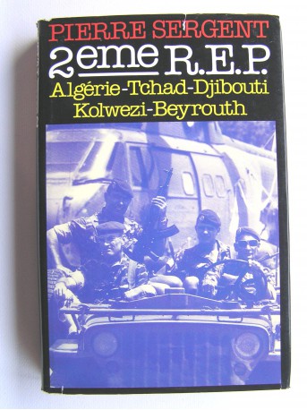 Pierre Sergent - 2ème R.E.P. Algérie. Tchad. Djibouti. Kolwezi. Beyrouth