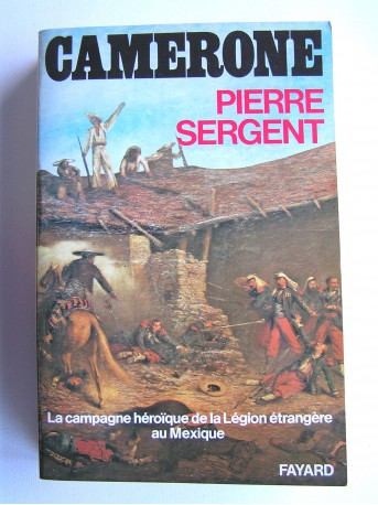 Pierre Sergent - Camerone. La campagne héroïque de la Légion étrangère au Mexique