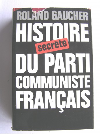 Roland Gaucher - Histoire secrète du Parti Communiste Français