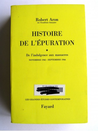 Robert Aron - Histoire de l'épuration. Tome 1. De l'indulgence aux massacres. Nov 1942 - Sept 1944