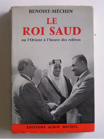 Jacques Benoist-Mechin - Le roi Saud ou l'Orient à l'heure des relèves