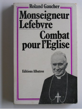 Roland Gaucher - Monseigneur Lefèbvre, combat pour l'Eglise