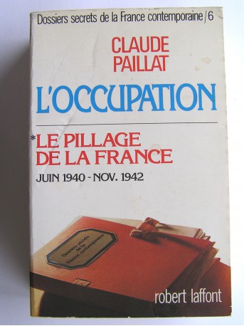 Claude Paillat - Dossiers secrets de la France contemporaine. Tome 6. Le pillage de la France. Juin 1940 - Nov. 1942