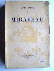 Louis Caste - Mirabeau. Génie destructeur selon la légende, génie constructeur selon l'Histoire