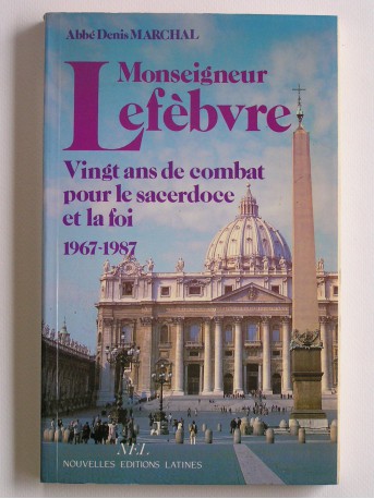 Abbé Denis Marchal - Monseigneur Lefèbvre. Vingt ans de combat pour le sacerdoce et la foi. 1967 - 1987