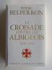 Pierre Belperron - La Croisade contre les Albigeois et l'union du Languedoc à la France. 1209 - 1249 - La Croisade contre les Albigeois et l'union du Languedoc à la France. 1209 - 1249