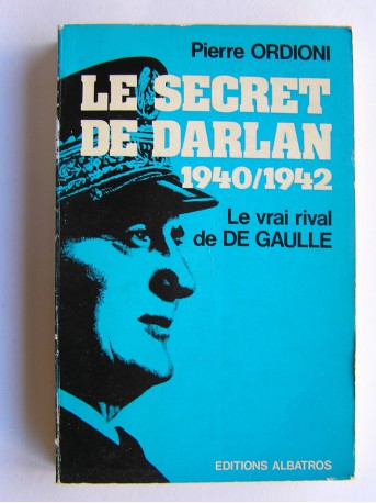 Pierre Ordioni - Le secret de Darlan. 1940 - 1942. Le vrai rival de De Gaulle
