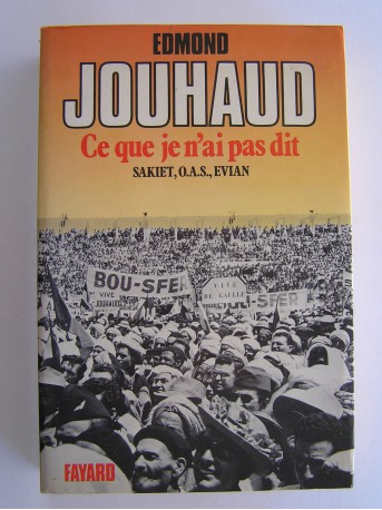 Général Edmond Jouhaud - Ce que je n'ai pas dit. Sakiet, O.A.S, Evian