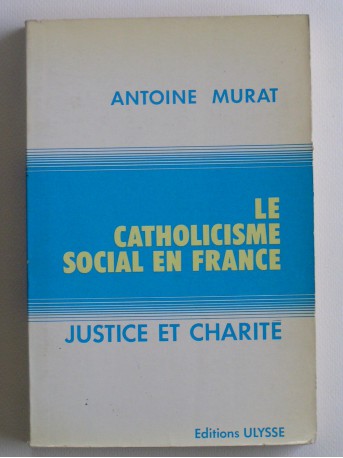 Antoine Murat - Le catholicisme social en France. Justice et charité