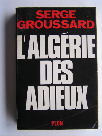 Serge Groussard - L'Algérie des adieux