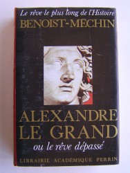 Jacques Benoist-Mechin - Alexandre le Grand ou le rêve dépassé
