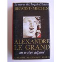 Jacques Benoist-Mechin - Alexandre le Grand ou le rêve dépassé