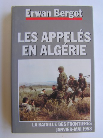 Erwan Bergot - La guerre des appelés en Algérie. La bataille des frontières. Janvier - Mai 1958