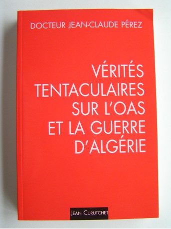 Jean-Claude Pérez - Vérités tentaculaires sur l'O.A.S. et la guerre d'Algérie