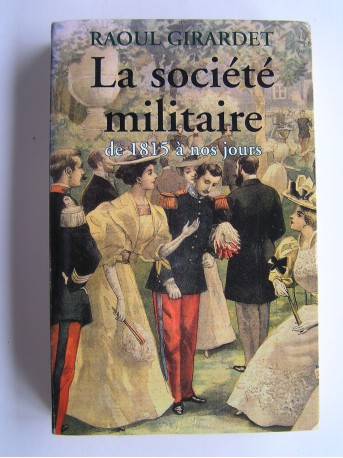 Raoul Girardet - La société militaire de 1815 à nos jours