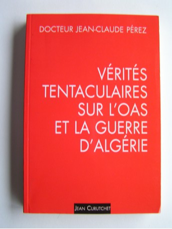 Jean-Claude Pérez - Vérités tentaculaires sur l'O.A.S. et la guerre d'Algérie