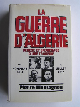 Pierre Montagnon - La guerre d'Algérie. Genèse et engrenage d'une tragédie. 1er novembre 1954 - 3 juillet 1962