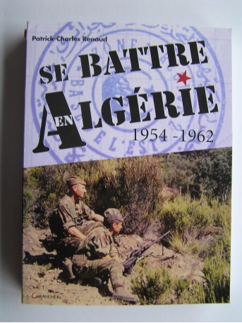 Patrick-Charles Renaud - Se battre en Algérie. 1954 - 1962