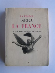 Anonyme - La France sera la France. Ce que veut Charles De Gaulle